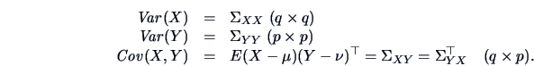 \begin{eqnarray*}
\Var(X)&=&\Sigma _{XX}\ (q\times q)\cr
\Var(Y)&=&\Sigma _{YY}\...
...\nu )^{\top}=\Sigma _{XY}=\Sigma ^{\top}_{YX}\quad
(q\times p).
\end{eqnarray*}