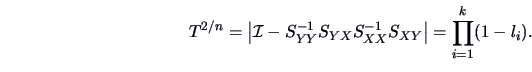 \begin{displaymath}
T^{2/n}=\left\vert \data{I} - S_{YY}^{-1}S_{YX}S_{XX}^{-1}S_{XY}\right\vert
=
\prod_{i=1}^k(1-l_i).
\end{displaymath}