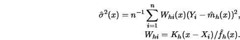 \begin{eqnarray*}
{\hat{\sigma}}^2(x)=n^{-1} \sum^n_{i=1} W_{h i}(x)(Y_i-{\hat{m}}_h
(x))^2,\cr
W_{h i}=K_h(x-X_i)/{\hat{f}}_h(x).
\end{eqnarray*}