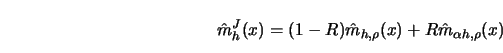 \begin{displaymath}{\hat{m}}_h^J(x)=(1-R) {\hat{m}}_{h,\rho}(x)+R {\hat{m}}_{\alpha h,\rho}(x)\end{displaymath}