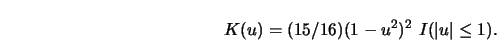 \begin{displaymath}
K(u)=(15/16) (1-u^2)^2\ I(\left \vert u \right \vert \le 1).
\end{displaymath}