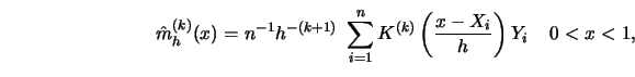 \begin{displaymath}{\hat{m}}_h^{(k)}(x)=n^{-1}h^{-(k+1)}\ \sum_{i=1}^n K^{(k)} \left({x-X_i \over
h}\right) Y_i \, \quad 0<x<1,\end{displaymath}