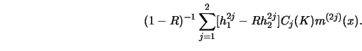 \begin{displaymath}
(1-R)^{-1} \sum^2_{j=1} [ h_1^{2 j}-R h_2^{2 j} ] C_j(K) m^{(2 j)} (x).
\end{displaymath}