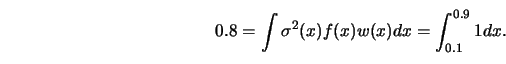 \begin{displaymath}\displaystyle
0.8= \int \sigma^2(x)f(x)w(x)dx= \int^{0.9}_{0.1} 1 dx.\end{displaymath}