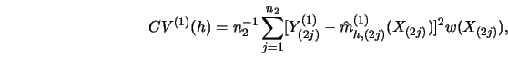 \begin{displaymath}CV^{(1)} (h)=n^{-1}_2 \sum^{n_2}_{j=1} [ Y^{(1)}_{(2j)} - \hat
m^{(1)}_{h,(2j)} (X_{(2j)}) ]^2 w(X_{(2j)} ),\end{displaymath}
