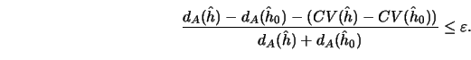 \begin{displaymath}{{d_A(\hat h)-d_A(\hat h_0)-(CV(\hat h)-CV(\hat h_0))} \over {d_A(\hat
h)+
d_A(\hat h_0)}} \leq \varepsilon.\end{displaymath}