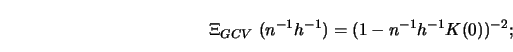 \begin{displaymath}\Xi_{GCV} \ (n^{-1}h^{-1})=(1-n^{-1}h^{-1}K(0))^{-2};\end{displaymath}