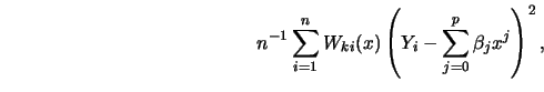 \begin{displaymath}n^{-1} \sum^n_{i=1} W_{ki} (x) \left(Y_i - \sum^p_{j=0} \beta_j x^j
\right)^2,\end{displaymath}