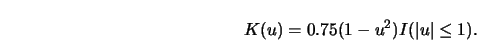 \begin{displaymath}
K(u)=0.75 (1-u^2) I(\left\vert u \right\vert \le 1).
\end{displaymath}