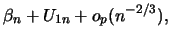 $\displaystyle \beta_n + U_{1n} + o_p(n^{-2/3}),$