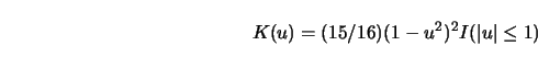 \begin{displaymath}K(u)=(15/16)(1-u^2)^2 I( \left\vert u \right\vert \le 1) \end{displaymath}