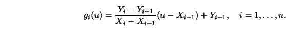 \begin{displaymath}g_i(u)={Y_i-Y_{i-1} \over X_i-X_{i-1}} (u-X_{i-1})+Y_{i-1}, \quad
i=1, \ldots, n. \end{displaymath}