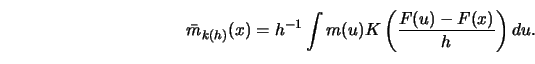 \begin{displaymath}\bar m_{k(h)}(x)=h^{-1}\int m(u)K\left({F(u)-F(x)\over h}\right) du.\end{displaymath}