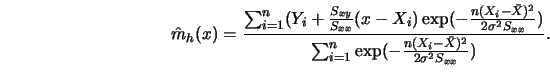 \begin{displaymath}
\hat m_h(x) = {\sum^n_{i=1} (Y_i + {S_{xy} \over S_{xx}} (x-...
...=1} \exp( - { n(X_i - \bar X)^2 \over 2 \sigma^2 S_{xx} })
}.
\end{displaymath}