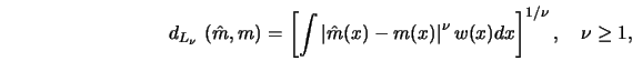 \begin{displaymath}d_{L_\nu}\ ({\hat{m}},m)=\left[ \int \left\vert {\hat{m}}(x)-m(x) \right\vert ^\nu w(x) d x
\right]^{1/\nu},\quad \nu \ge 1,\end{displaymath}