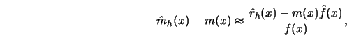 \begin{displaymath}{\hat{m}}_h(x)-m(x) \approx {{\hat{r}}_h(x)-m(x) {\hat{f}}(x) \over f(x)},\end{displaymath}