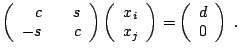 $\displaystyle \left(\begin{array}{rrr} c && s\\ -s && c \end{array}\right) \lef...
...\\ x_j \end{array}\right) = \left(\begin{array}{c} d \\ 0 \end{array}\right)\;.$
