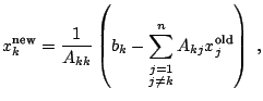 $\displaystyle x^{\text{new}}_k = \frac{1}{A_{kk}} \left(b_k - \sum^n_{\stackrel{\scriptstyle j=1}{j\neq k}} A_{kj} x^{\text{old}}_j\right)\;,$