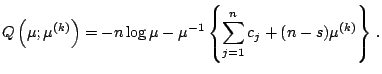 $\displaystyle \notag Q\left(\mu; \mu^{(k)}\right) = -n \log \mu - \mu^{-1} \left\{ \sum_{j=1}^{n} c_j + (n-s)\mu^{(k)} \right\}\, .$