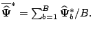 $ {\overline{\widehat{\mathbf{\Psi}}}}^{\ast}=\sum_{b=1}^B\widehat{\mathbf{\Psi}}_b^{\ast}/B.$