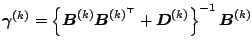 $\displaystyle \notag \boldsymbol{\gamma}^{(k)} = \left\{\boldsymbol{B}^{(k)}\boldsymbol{B}^{(k)^{\top}}+\boldsymbol{D}^{(k)}\right\}^{-1}\boldsymbol{B}^{(k)}$