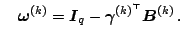 $\displaystyle \quad \boldsymbol{\omega}^{(k)} =\boldsymbol{I}_q-\boldsymbol{\gamma}^{(k)^{\top}}\boldsymbol{B}^{(k)}\,.$