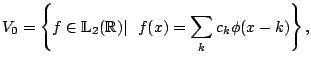 $\displaystyle V_0 = \left\{ f \in {{\mathbb{L}}}_2({{\mathbb{R}}})\vert ~~f(x)=\sum_k c_k \phi(x-k) \right\}{},$