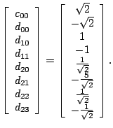 $\displaystyle \left[ \begin{array}{c} c_{00} \\ d_{00} \\ d_{10} \\ d_{11} \\ d...
...{\sqrt{2}} \\ \frac{1}{\sqrt{2}} \\ -\frac{1}{\sqrt{2}} \end{array} \right] {}.$