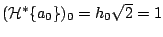 $ ({\mathcal{H}}^{\ast}
\{a_0\})_0 = h_0 \sqrt{2} = 1$