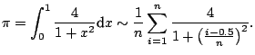 $\displaystyle \notag \pi=\int_0^1 \frac{4}{1+x^2} {\text{d}}x \sim \frac{1}{n} \sum_{i=1}^{n}\frac{4}{1+\left(\frac{i-0.5}{n}\right)^2}.$