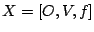$\displaystyle X = \left[O, V, f\right]$