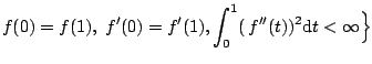 $\displaystyle f(0)=f(1),~f^{\prime}(0)=f^{\prime}(1), \int_0^1 (\,f^{\prime \prime}(t))^2 \mathrm{d}t < \infty \Big\}$