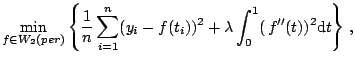 $\displaystyle \min_{f \in W_2(per)} \left\{\frac{1}{n} \sum_{i=1}^n (y_i-f(t_i))^2 + \lambda \int_0^1 (\,f^{\prime \prime}(t))^2 \mathrm{d}t \right\}\,,$