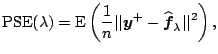 $\displaystyle \mathrm{PSE}(\lambda) = \mathrm{E} \left(\frac{1}{n} \vert\vert\boldsymbol{y}^+-\widehat{\boldsymbol{f}}_\lambda\vert\vert^2\right),$