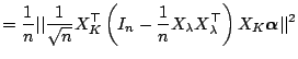 $\displaystyle = \frac{1}{n} \vert\vert \frac{1}{\sqrt{n}} X_K^{\top} \left(I_n-\frac{1}{n}X_\lambda X_\lambda^{\top}\right) X_K \boldsymbol{\alpha} \vert\vert^2$