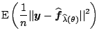 $\displaystyle \mathrm{E} \left(\frac{1}{n} \vert\vert\boldsymbol{y} - \widehat{\boldsymbol{f}}_{\widehat{\lambda}(\theta)}\vert\vert^2\right)$