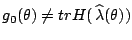 $ g_0(\theta) \ne
tr H(\,\widehat{\lambda}(\theta))$