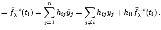 $\displaystyle = \tilde{f}_{\lambda}^{-i}(t_i) = \sum_{j=1}^n h_{ij} \tilde{y}_j = \sum_{j \ne i} h_{ij} y_j + h_{ii} \widehat{f}_{\lambda}^{-i}(t_i)\,.$