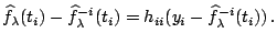 $\displaystyle \notag \widehat{f}_{\lambda}(t_i)-\widehat{f}_{\lambda}^{-i}(t_i)= h_{ii} (y_i-\widehat{f}_{\lambda}^{-i}(t_i))\,.$