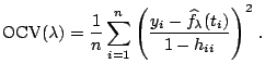 $\displaystyle \mathrm{OCV}(\lambda)=\frac{1}{n} \sum_{i=1}^n \left( \frac{y_i-\widehat{f}_{\lambda}(t_i)}{1-h_{ii}} \right) ^2\, .$