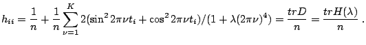 $\displaystyle \notag h_{ii} = \frac{1}{n}+\frac{1}{n} \sum_{\nu=1}^K 2(\sin^2 2...
...u t_i) / (1+\lambda (2\pi \nu)^4) = \frac{tr D}{n} = \frac{tr H(\lambda)}{n}\;.$