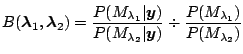$\displaystyle B(\boldsymbol{\lambda}_1,\boldsymbol{\lambda}_2) = \frac{P(M_{\la...
...{\lambda_2}\vert\boldsymbol{y})} \div \frac{P(M_{\lambda_1})}{P(M_{\lambda_2})}$