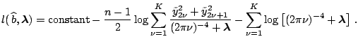 $\displaystyle \notag l(\,\widehat{b},\boldsymbol{\lambda}) = \mathrm{constant} ...
...}} - \sum_{\nu=1}^K \log \left[ (2\pi \nu)^{-4}+\boldsymbol{\lambda} \right]\,.$