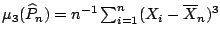 $ \mu_{3}(\widehat{P}_n)= n^{-1} \sum_{i=1}^n (X_i-
\overline{X}_n)^3$