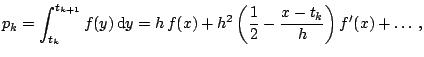 $\displaystyle p_k = \int_{t_k}^{t_{k+1}} f(y)\,{\mathrm{d}}y= h\,f(x) + h^2 \left( \frac{1}{2}-\frac{x-t_k}{h} \right) f^{\prime}(x) + \ldots\,,$