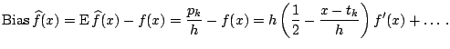 $\displaystyle \mathrm{Bias}\,\widehat{f}(x)= \mathrm{E}\,\widehat{f}(x)-f(x) = ...
...}-f(x) = h \left( \frac{1}{2}-\frac{x-t_k}{h} \right) f^{\prime}(x) + \ldots\,.$