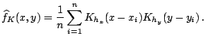 $\displaystyle \widehat{f}_K(x,y) = \frac{1}{n} \sum_{i=1}^n K_{h_x}(x-x_i) K_{h_y}(y-y_i)\,.$