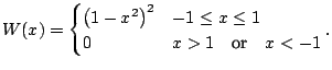 $\displaystyle W(x) = \begin{cases}\left(1-x^2\right)^2 & -1 \le x \le 1\\ 0 & x > 1\quad \text{or}\quad x < -1 \end{cases}{}.$