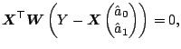 $\displaystyle \boldsymbol{X}^{\top}\boldsymbol{W} \left( Y - \boldsymbol{X} \begin{pmatrix}\hat{a}_0 \\ \hat{a}_1 \end{pmatrix}\right)=0{},$