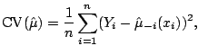 $\displaystyle {\mathrm{CV}}(\hat{\mu}) = \frac{1}{n} \sum_{i=1}^n (Y_i - \hat{\mu}_{-i}(x_i))^2{},$
